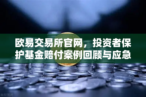 欧易交易所官网，投资者保护基金赔付案例回顾与应急预案全解析