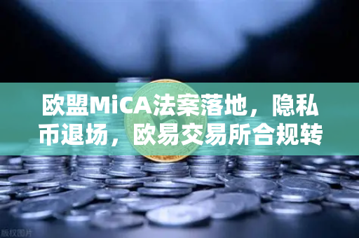 欧盟MiCA法案落地，隐私币退场，欧易交易所合规转型引领行业新格局
