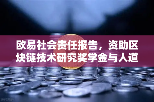 欧易社会责任报告，资助区块链技术研究奖学金与人道主义援助