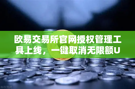 欧易交易所官网授权管理工具上线,一键取消无限额USDT授权,用户资产安全再升级-第1张图片-欧易交易所 欧易交易所官网授权管理工具上线,一键取消无限额USDT授权,用户资产安全再升级-第1张图片-欧易交易所