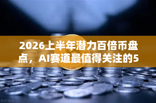 2026上半年潜力百倍币盘点，AI赛道最值得关注的5大项目