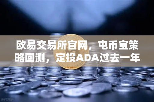 欧易交易所官网，屯币宝策略回测，定投ADA过去一年收益率深度分析