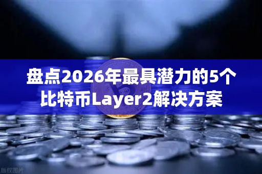 盘点2026年最具潜力的5个比特币Layer2解决方案