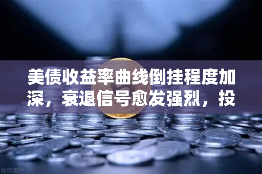美债收益率曲线倒挂程度加深,衰退信号愈发强烈,投资者如何应对?-第1张图片-欧易交易所 美债收益率曲线倒挂程度加深,衰退信号愈发强烈,投资者如何应对?-第1张图片-欧易交易所