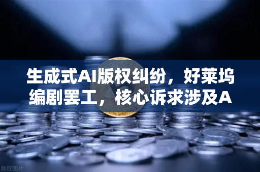 生成式AI版权纠纷，好莱坞编剧罢工，核心诉求涉及AI，如何重塑创意产业未来？