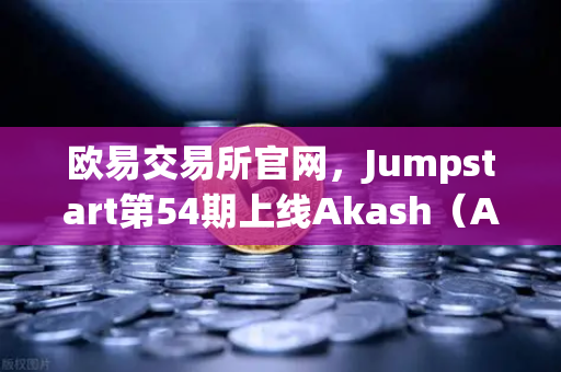 欧易交易所官网，Jumpstart第54期上线Akash（AKT）质押OKB掘金去中心化AI赛道