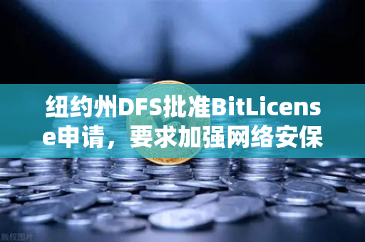 纽约州DFS批准BitLicense申请，要求加强网络安保措施，欧易交易所官网的合规新动向