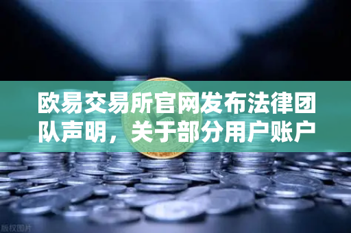 欧易交易所官网发布法律团队声明，关于部分用户账户被冻结的调查说明与风险提示