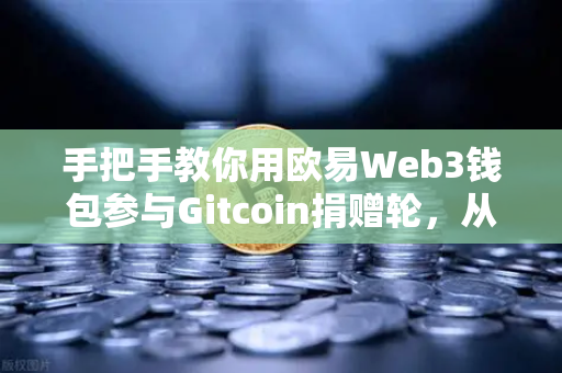 手把手教你用欧易Web3钱包参与Gitcoin捐赠轮，从零到一的全流程指南