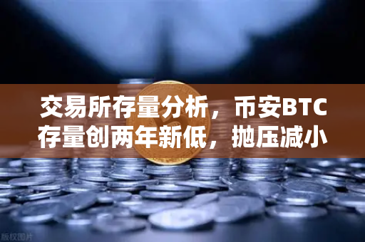 交易所存量分析，币安BTC存量创两年新低，抛压减小，市场风向如何转变？
