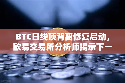 BTC日线顶背离修复启动，欧易交易所分析师揭示下一目标位