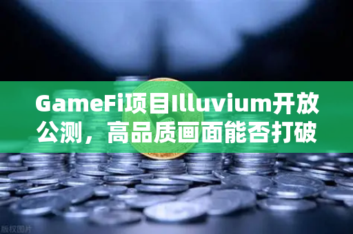 GameFi项目Illuvium开放公测，高品质画面能否打破链游次元壁？