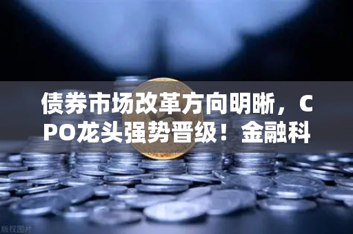 债券市场改革方向明晰,CPO龙头强势晋级!金融科技股爆发-第1张图片-欧易交易所 债券市场改革方向明晰,CPO龙头强势晋级!金融科技股爆发-第1张图片-欧易交易所