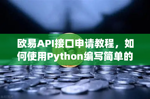 欧易API接口申请教程，如何使用Python编写简单的交易脚本？