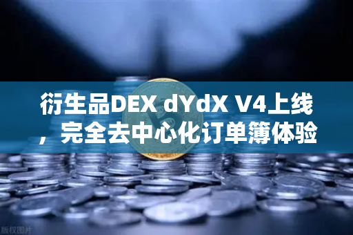 衍生品DEX dYdX V4上线，完全去中心化订单簿体验重塑交易格局