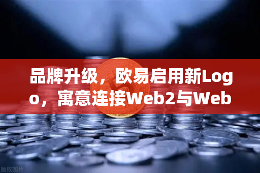 品牌升级，欧易启用新Logo，寓意连接Web2与Web3—开启数字资产交易新纪元