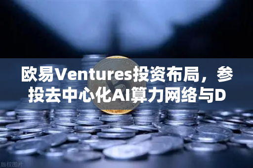 欧易Ventures投资布局,参投去中心化AI算力网络与DeSci项目,Web3赛道再添新火种-第1张图片-欧易交易所 欧易Ventures投资布局,参投去中心化AI算力网络与DeSci项目,Web3赛道再添新火种-第1张图片-欧易交易所