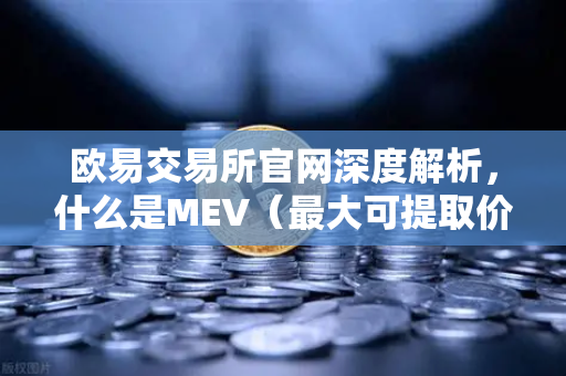欧易交易所官网深度解析，什么是MEV（最大可提取价值）三明治攻击是如何发生的？