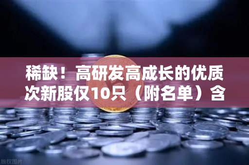 稀缺！高研发高成长的优质次新股仅10只（附名单）含区块链技术服务商