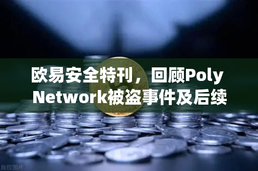 欧易安全特刊，回顾Poly Network被盗事件及后续追回过程
