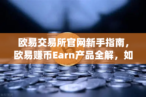 欧易交易所官网新手指南，欧易赚币Earn产品全解，如何高效参与新币挖矿（Jumpstart）