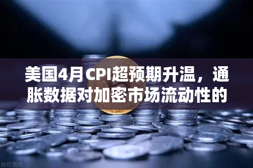 美国4月CPI超预期升温，通胀数据对加密市场流动性的冲击深度解析