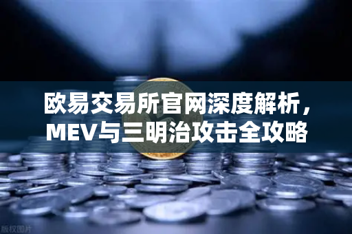 欧易交易所官网深度解析，MEV与三明治攻击全攻略