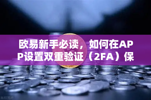 欧易新手必读，如何在APP设置双重验证（2FA）保护账户安全-第1张图片-欧易交易所