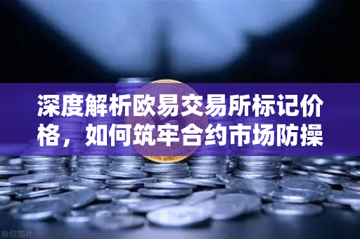深度解析欧易交易所标记价格，如何筑牢合约市场防操纵防线