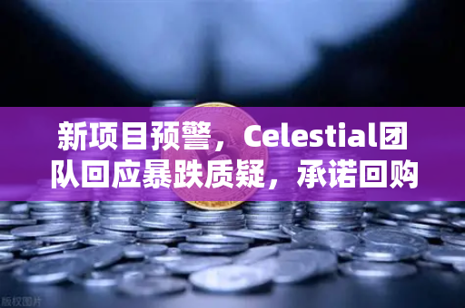 新项目预警，Celestial团队回应暴跌质疑，承诺回购销毁—投资者如何理性看待市场波动？