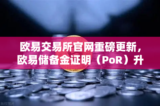 欧易交易所官网重磅更新，欧易储备金证明（PoR）升级，Merkle Tree验证工具正式上线