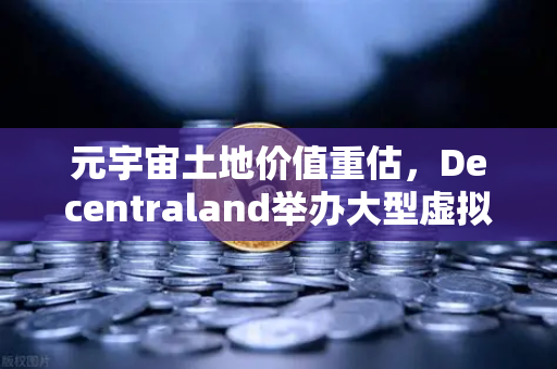 元宇宙土地价值重估，Decentraland举办大型虚拟音乐节，欧易交易所官网引领数字资产新浪潮