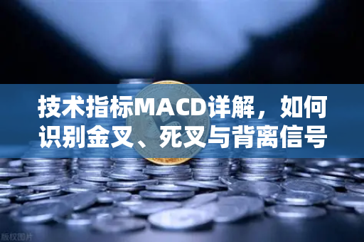 技术指标MACD详解，如何识别金叉、死叉与背离信号？从欧易交易所实战角度解析