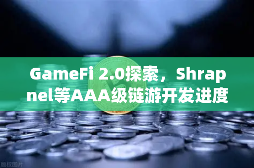 GameFi 2.0探索，Shrapnel等AAA级链游开发进度更新—从边玩边赚到沉浸式经济的范式革命