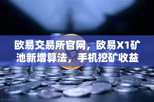 欧易交易所官网，欧易X1矿池新增算法，手机挖矿收益多元化全面解析