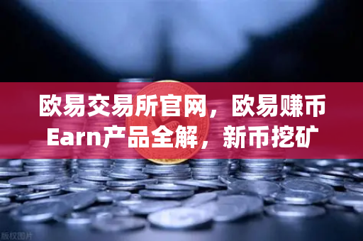 欧易交易所官网，欧易赚币Earn产品全解，新币挖矿（Jumpstart）参与指南