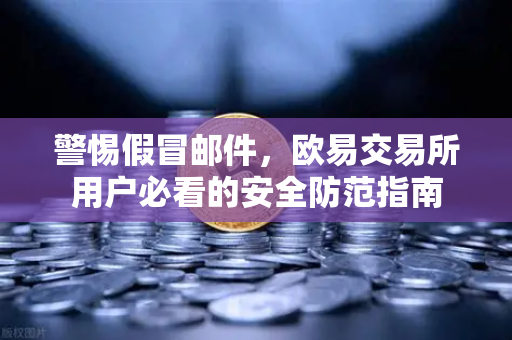 警惕假冒邮件，欧易交易所用户必看的安全防范指南