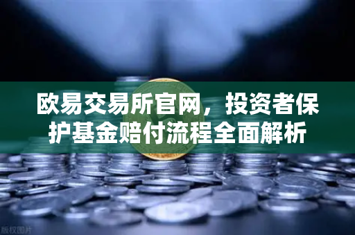 欧易交易所官网，投资者保护基金赔付流程全面解析