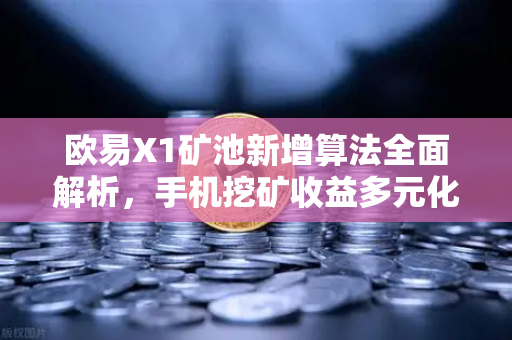 欧易X1矿池新增算法全面解析,手机挖矿收益多元化指南-第1张图片-欧易交易所 欧易X1矿池新增算法全面解析,手机挖矿收益多元化指南-第1张图片-欧易交易所