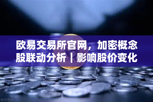 欧易交易所官网，加密概念股联动分析｜影响股价变化的重要资讯解析