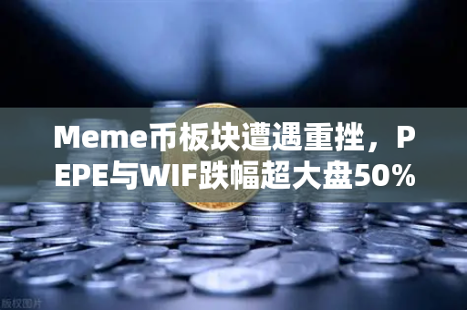 Meme币板块遭遇重挫,PEPE与WIF跌幅超大盘50%欧易交易所官网深度解析市场动荡-第1张图片-欧易交易所 Meme币板块遭遇重挫,PEPE与WIF跌幅超大盘50%欧易交易所官网深度解析市场动荡-第1张图片-欧易交易所