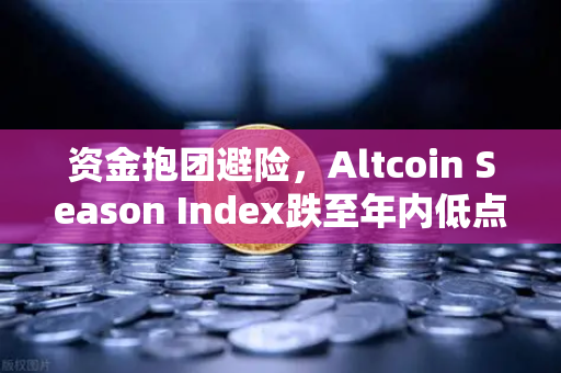 资金抱团避险，Altcoin Season Index跌至年内低点，比特币现货成主流叙事