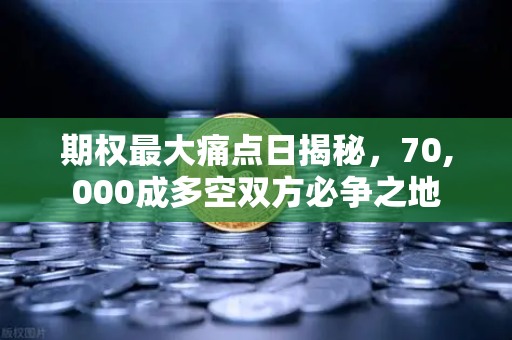 期权最大痛点日揭秘，70,000成多空双方必争之地