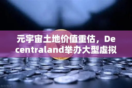 元宇宙土地价值重估，Decentraland举办大型虚拟音乐节，欧易交易所官网解析数字地产新机遇