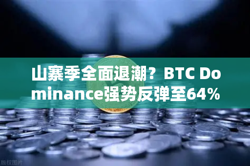 山寨季全面退潮？BTC Dominance强势反弹至64%心理关口，市场格局生变