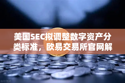 美国SEC拟调整数字资产分类标准，欧易交易所官网解读市场反应与监管新动向