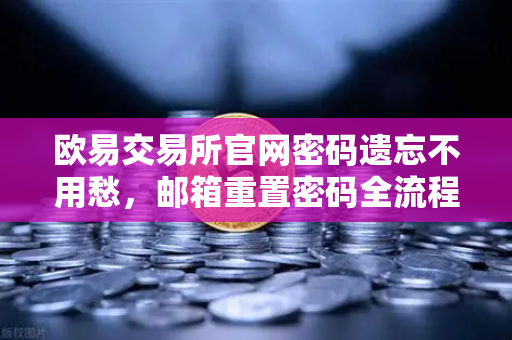 欧易交易所官网密码遗忘不用愁，邮箱重置密码全流程详解