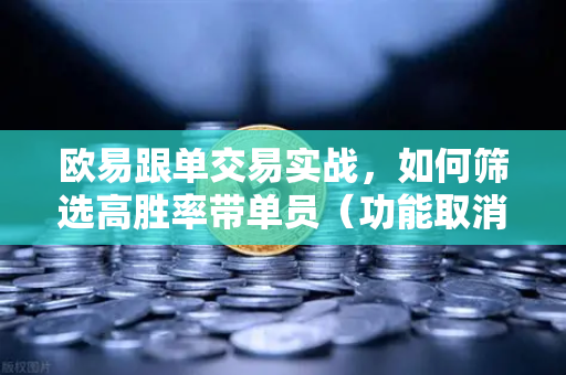 欧易跟单交易实战，如何筛选高胜率带单员（功能取消前回顾）