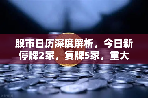 股市日历深度解析，今日新停牌2家，复牌5家，重大事项提醒与投资策略