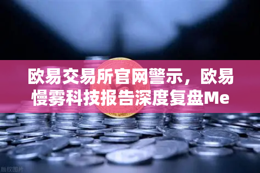 欧易交易所官网警示,欧易慢雾科技报告深度复盘MetaMask恶意授权攻击事件-第1张图片-欧易交易所 欧易交易所官网警示,欧易慢雾科技报告深度复盘MetaMask恶意授权攻击事件-第1张图片-欧易交易所